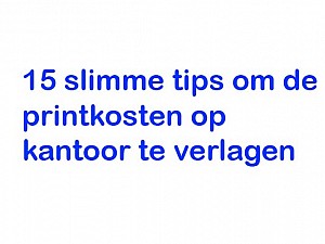 15 slimme tips om de printkosten op kantoor te verlagen