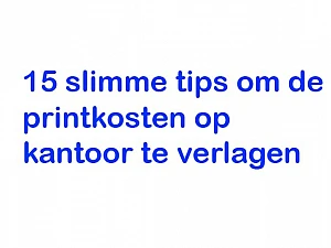 15 slimme tips om de printkosten op kantoor te verlagen